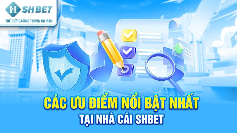 Các ưu điểm nổi bật nhất tại nhà cái SHBET