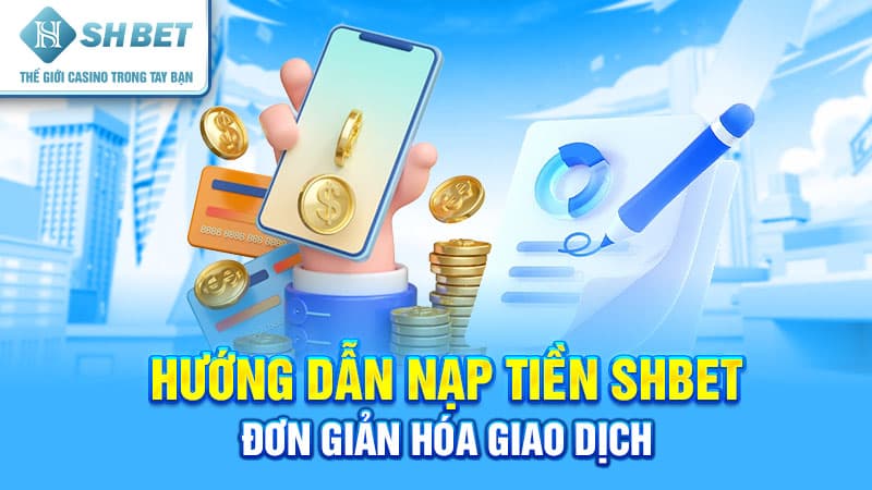 Hướng dẫn nạp tiền SHBET - Đơn giản hóa giao dịch