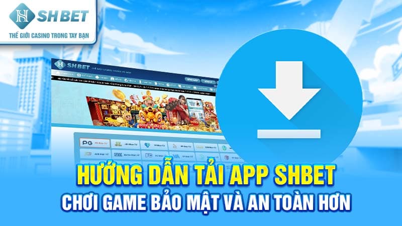 Hướng dẫn tải app SHBET - Chơi game bảo mật và an toàn hơn