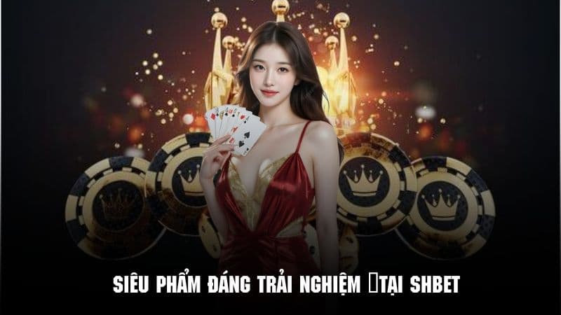 Những siêu phẩm đáng trải nghiệm khi giới thiệu SHBET đến khách hàng